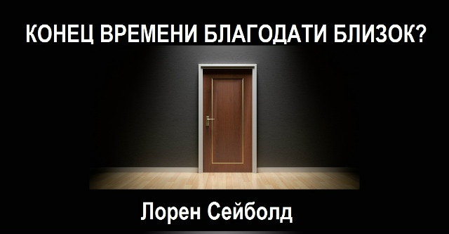 КОНЕЦ ВРЕМЕНИ БЛАГОДАТИ БЛИЗОК?